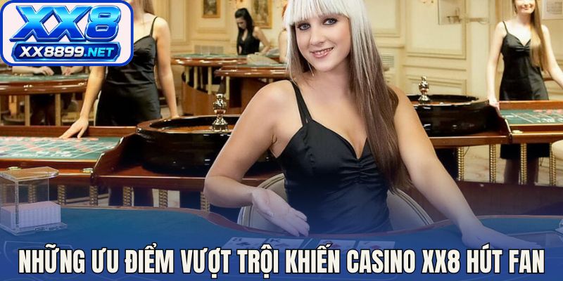 Những ưu điểm vượt trội khiến casino XX8 hút fan